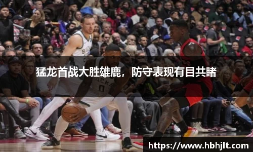 猛龙首战大胜雄鹿，防守表现有目共睹