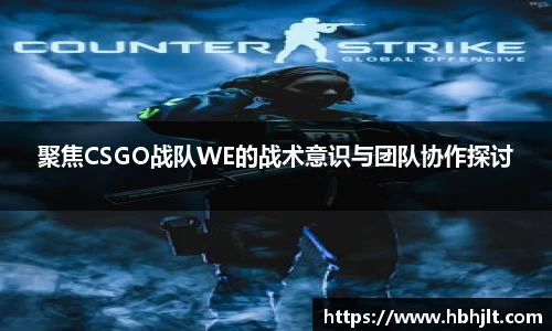 聚焦CSGO战队WE的战术意识与团队协作探讨