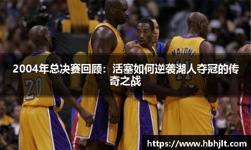 2004年总决赛回顾：活塞如何逆袭湖人夺冠的传奇之战